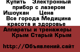 Купить : Электронный прибор с лазером Ишоукан   › Цена ­ 16 300 - Все города Медицина, красота и здоровье » Аппараты и тренажеры   . Крым,Старый Крым